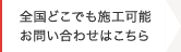 全国どこでも施工可能お問い合わせはこちら